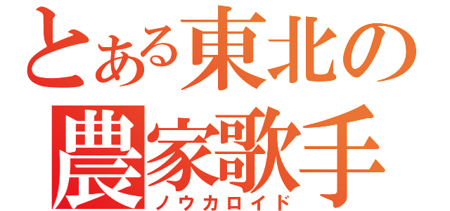 とある東北の農家歌手（ノウカロイド）