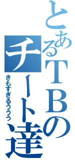 とあるＴＢのチート達（きもすぎるううう）