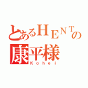 とあるＨＥＮＴＡＩの康平様（Ｋｏｈｅｉ）