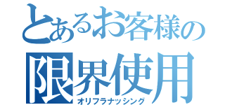 とあるお客様の限界使用（オリフラナッシング）