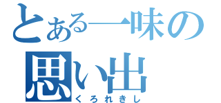 とある一味の思い出（くろれきし）