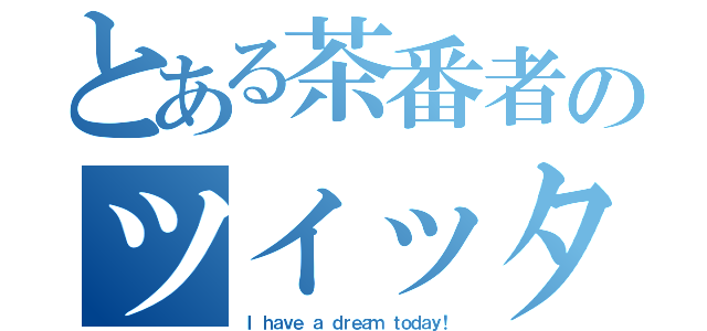 とある茶番者のツイッター（Ｉ ｈａｖｅ ａ ｄｒｅａｍ ｔｏｄａｙ！）