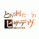 とある何だ、このピザデヴ（油脂大好き野郎）