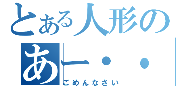 とある人形のあー・・・（ごめんなさい）