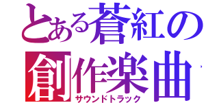 とある蒼紅の創作楽曲（サウンドトラック）