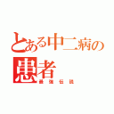 とある中二病の患者（最強伝説）