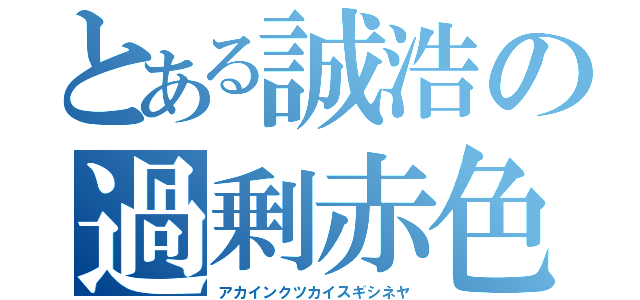 とある誠浩の過剰赤色（アカインクツカイスギシネヤ）