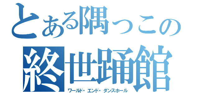 とある隅っこの終世踊館（ワールド・エンド・ダンスホール）