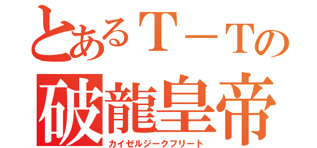 とあるＴ－Ｔの破龍皇帝（カイゼルジークフリート）