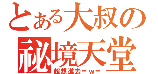 とある大叔の祕境天堂（超想進去＝ｗ＝）