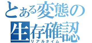 とある変態の生存確認（リアルタイム）