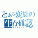 とある変態の生存確認（リアルタイム）