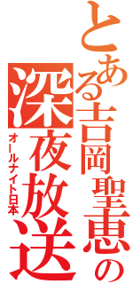 とある吉岡聖恵の深夜放送（オールナイト日本）