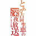 とある吉岡聖恵の深夜放送（オールナイト日本）