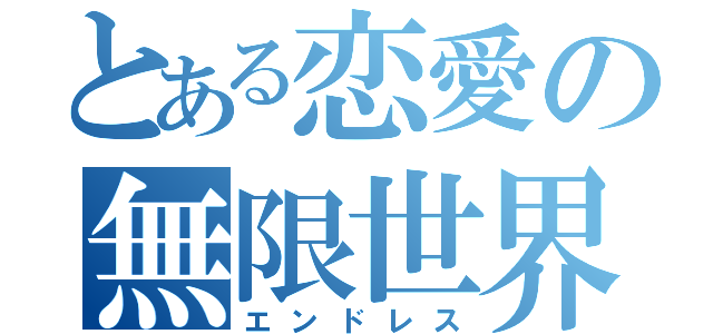 とある恋愛の無限世界（エンドレス）