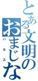 とある文明のおまじない（バルス）