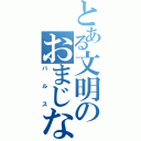 とある文明のおまじない（バルス）