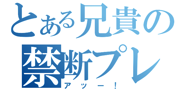 とある兄貴の禁断プレイ（アッー！）