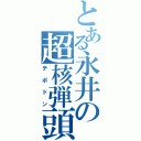 とある永井の超核弾頭（テポドン）