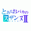 とあるおバカのスザンヌⅡ（スザンヌ）