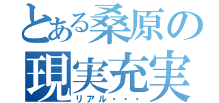 とある桑原の現実充実（リアル・・・）