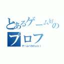 とあるゲーム好きのプロフ（ゲームバカのａｂｉ）