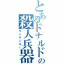 とあるドナルドの殺人兵器（ランランルー）