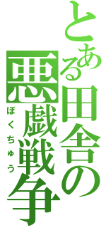 とある田舎の悪戯戦争（ぼくちゅう）