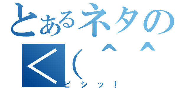 とあるネタの＜（＾＾（ビシッ！）