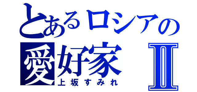 とあるロシアの愛好家Ⅱ（上坂すみれ）