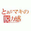 とあるマキの脱力感（テンションダウナー）