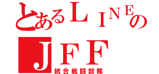 とあるＬＩＮＥのＪＦＦ（統合戦闘部隊）