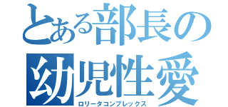 とある部長の幼児性愛（ロリータコンプレックス）