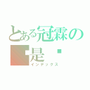 とある冠霖の喔是喔（インデックス）