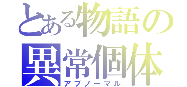 とある物語の異常個体（アブノーマル）