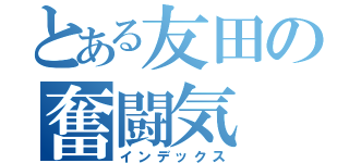 とある友田の奮闘気（インデックス）