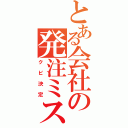 とある会社の発注ミス（クビ決定）