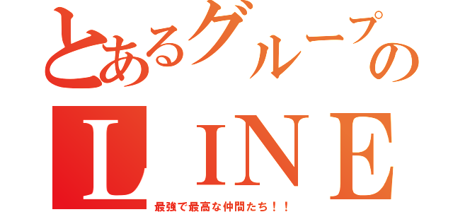 とあるグループのＬＩＮＥ（最強で最高な仲間たち！！）