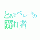 とあるバレー部の強打者（レフト）