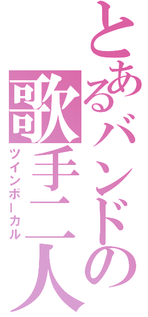 とあるバンドの歌手二人（ツインボーカル）