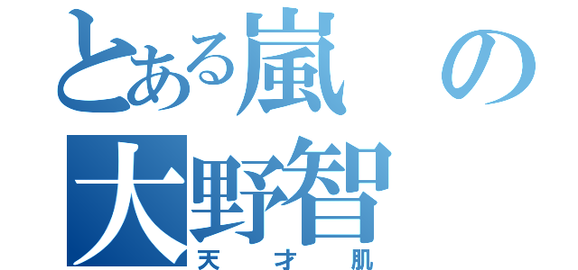 とある嵐の大野智（天才肌）