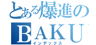 とある爆進のＢＡＫＵＳＨＩＮ（インデックス）