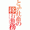 とある社畜の移行勤務（シフトワークス）