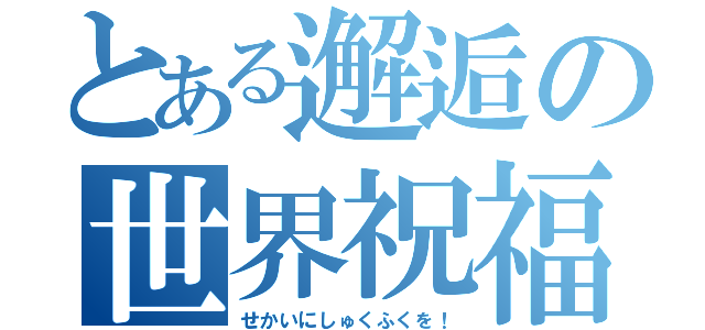 とある邂逅の世界祝福（せかいにしゅくふくを！）