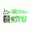 とある瀧澤翼の恋愛警察（フジワラパーク）