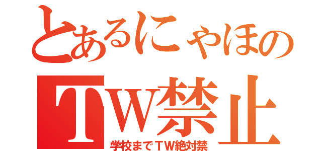 とあるにゃほのＴＷ禁止（学校までＴＷ絶対禁）