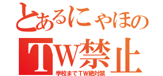 とあるにゃほのＴＷ禁止（学校までＴＷ絶対禁）