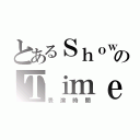 とあるＳｈｏｗのＴｉｍｅ（表演時間）