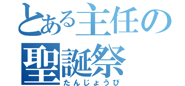 とある主任の聖誕祭（たんじょうび）