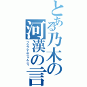 とある乃木の河漢の言（ブツブツムニャムニャ）